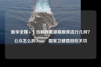 新华全媒 丨当前呼吸道病原体流行几何?公众怎么防?――国家卫健委回应关切