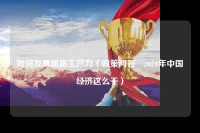 如何发展新质生产力(政策问答・2024年中国经济这么干)